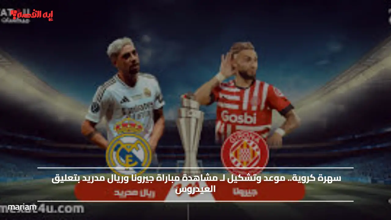 سهرة كروية.. موعد وتشكيل لـ مشاهدة مباراة جيرونا وريال مدريد بتعليق العيدروس